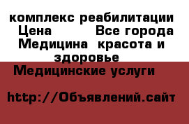 комплекс реабилитации › Цена ­ 500 - Все города Медицина, красота и здоровье » Медицинские услуги   